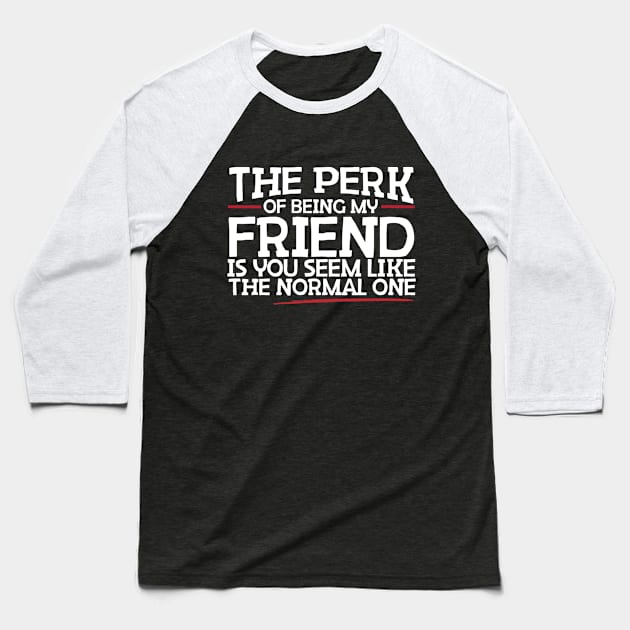 The Perk Of Being My Friend Is You Seem Like The Normal One Baseball T-Shirt by thingsandthings